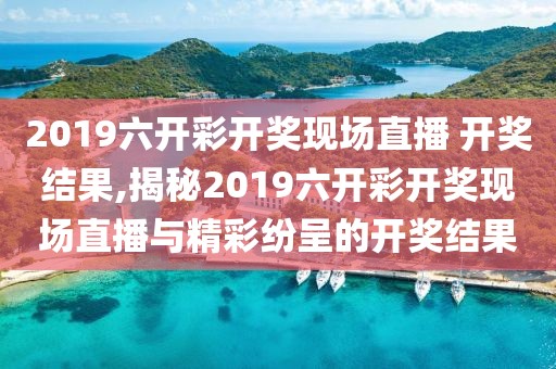 2019六开彩开奖现场直播 开奖结果,揭秘2019六开彩开奖现场直播与精彩纷呈的开奖结果