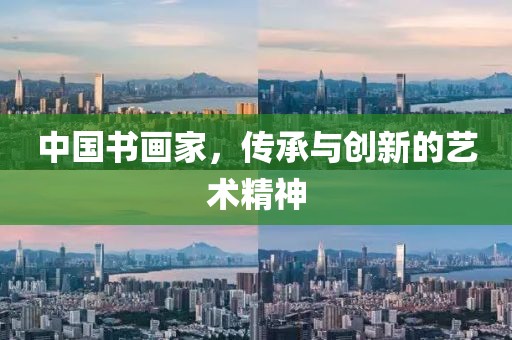 中国书画家，传承与创新的艺术精神