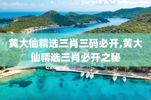 黄大仙精选三肖三码必开,黄大仙精选三肖必开之秘