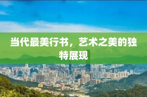 当代最美行书，艺术之美的独特展现