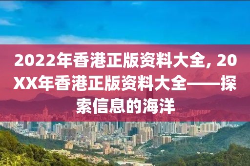 2022年香港正版资料大全, 20XX年香港正版资料大全——探索信息的海洋