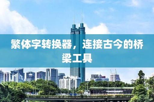 繁体字转换器，连接古今的桥梁工具