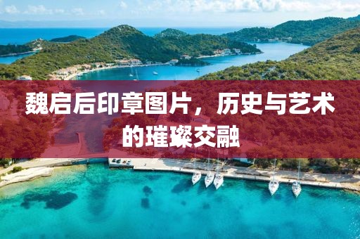 魏启后印章图片，历史与艺术的璀璨交融