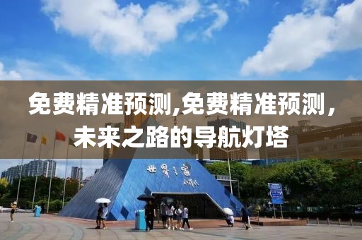 免费精准预测,免费精准预测，未来之路的导航灯塔