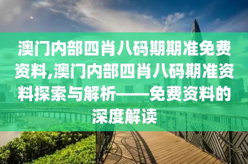 澳门内部四肖八码期期准免费资料,澳门内部四肖八码期准资料探索与解析——免费资料的深度解读