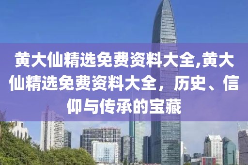 黄大仙精选免费资料大全,黄大仙精选免费资料大全，历史、信仰与传承的宝藏