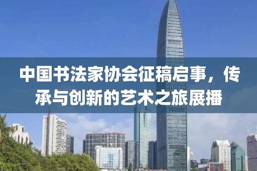 中国书法家协会征稿启事，传承与创新的艺术之旅展播