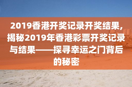 2019香港开奖记录开奖结果,揭秘2019年香港彩票开奖记录与结果——探寻幸运之门背后的秘密