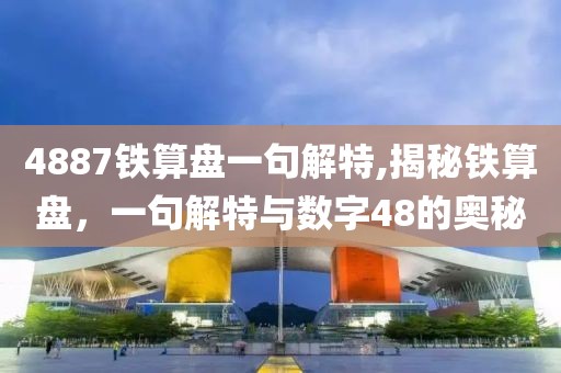 4887铁算盘一句解特,揭秘铁算盘，一句解特与数字48的奥秘