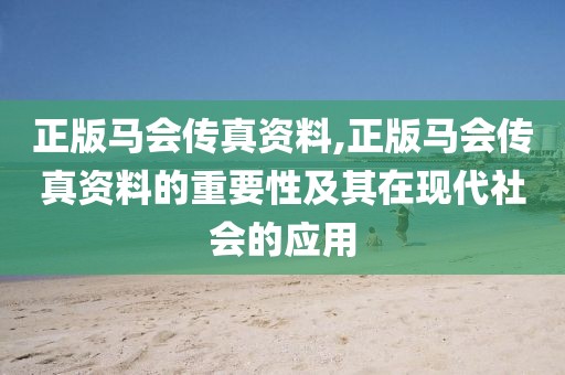 正版马会传真资料,正版马会传真资料的重要性及其在现代社会的应用