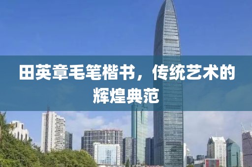 田英章毛笔楷书，传统艺术的辉煌典范
