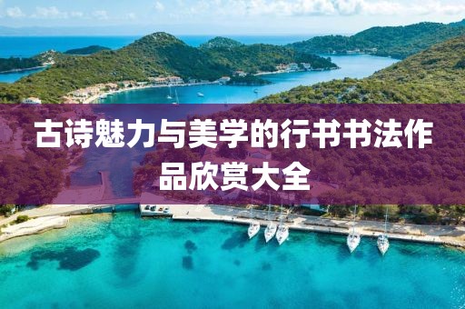 古诗魅力与美学的行书书法作品欣赏大全