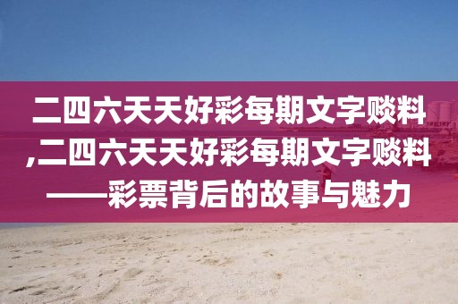 二四六天天好彩每期文字赕料,二四六天天好彩每期文字赕料——彩票背后的故事与魅力