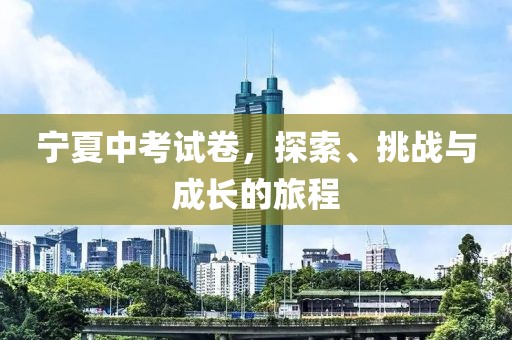宁夏中考试卷，探索、挑战与成长的旅程