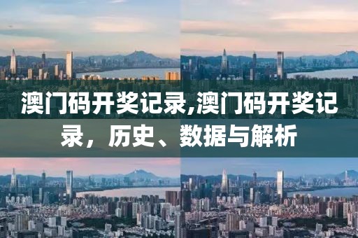 澳门码开奖记录,澳门码开奖记录，历史、数据与解析