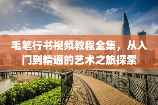 毛笔行书视频教程全集，从入门到精通的艺术之旅探索