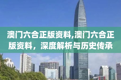 澳门六合正版资料,澳门六合正版资料，深度解析与历史传承