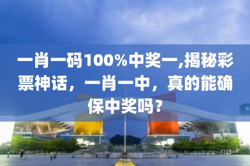 一肖一码100%中奖一,揭秘彩票神话，一肖一中，真的能确保中奖吗？