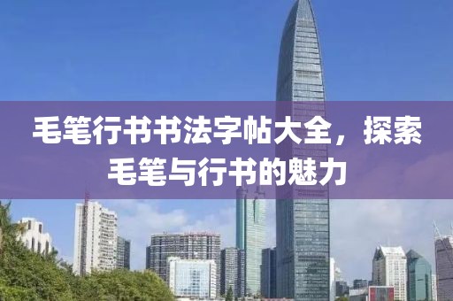 毛笔行书书法字帖大全，探索毛笔与行书的魅力