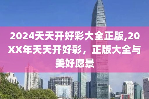 2024天天开好彩大全正版,20XX年天天开好彩，正版大全与美好愿景