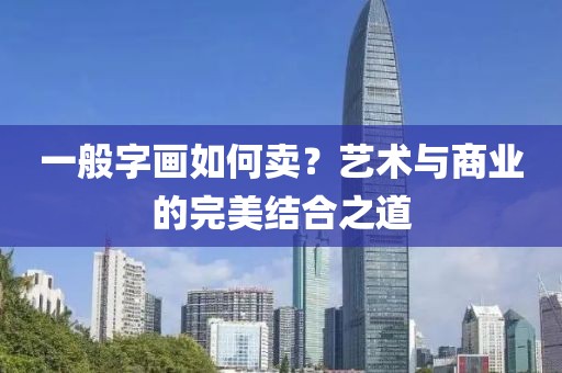 一般字画如何卖？艺术与商业的完美结合之道