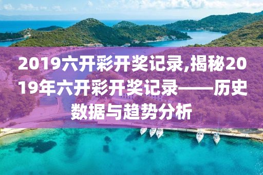 2019六开彩开奖记录,揭秘2019年六开彩开奖记录——历史数据与趋势分析