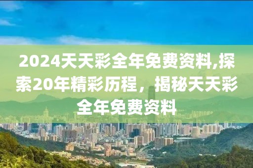 2024天天彩全年免费资料,探索20年精彩历程，揭秘天天彩全年免费资料