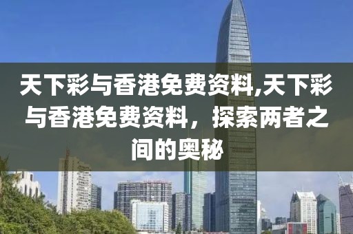 天下彩与香港免费资料,天下彩与香港免费资料，探索两者之间的奥秘