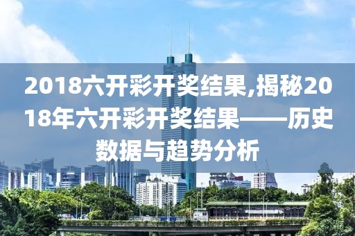 2018六开彩开奖结果,揭秘2018年六开彩开奖结果——历史数据与趋势分析