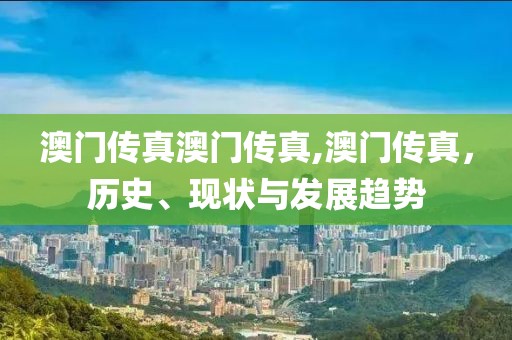 澳门传真澳门传真,澳门传真，历史、现状与发展趋势