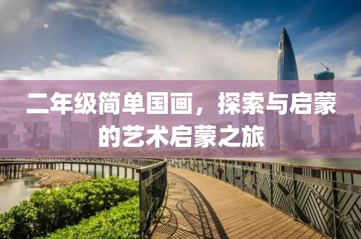 二年级简单国画，探索与启蒙的艺术启蒙之旅