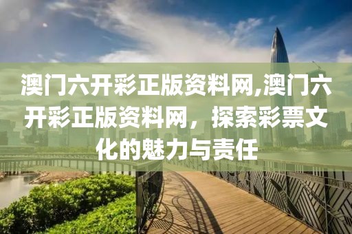 澳门六开彩正版资料网,澳门六开彩正版资料网，探索彩票文化的魅力与责任
