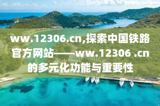 ww.12306.cn,探索中国铁路官方网站——ww.12306 .cn的多元化功能与重要性