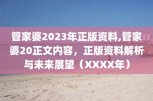 管家婆2023年正版资料,管家婆20正文内容，正版资料解析与未来展望（XXXX年）