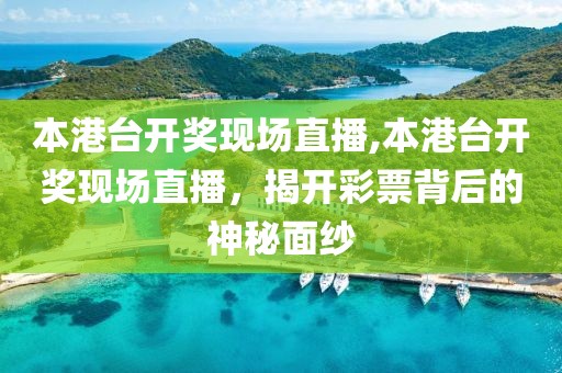 本港台开奖现场直播,本港台开奖现场直播，揭开彩票背后的神秘面纱