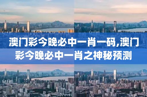 澳门彩今晚必中一肖一码,澳门彩今晚必中一肖之神秘预测