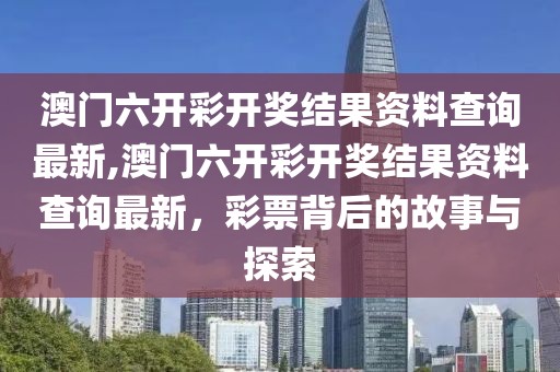 澳门六开彩开奖结果资料查询最新,澳门六开彩开奖结果资料查询最新，彩票背后的故事与探索