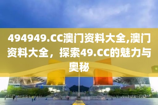 494949.CC澳门资料大全,澳门资料大全，探索49.CC的魅力与奥秘