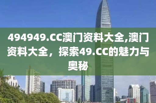 494949.CC澳门资料大全,澳门资料大全，探索49.CC的魅力与奥秘