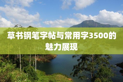 草书钢笔字帖与常用字3500的魅力展现