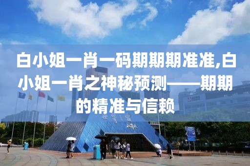 白小姐一肖一码期期期准准,白小姐一肖之神秘预测——期期的精准与信赖