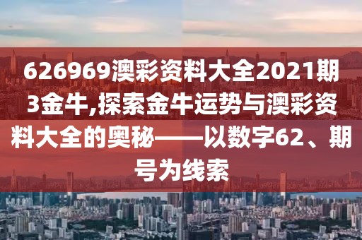 626969澳彩资料大全2021期3金牛,探索金牛运势与澳彩资料大全的奥秘——以数字62、期号为线索