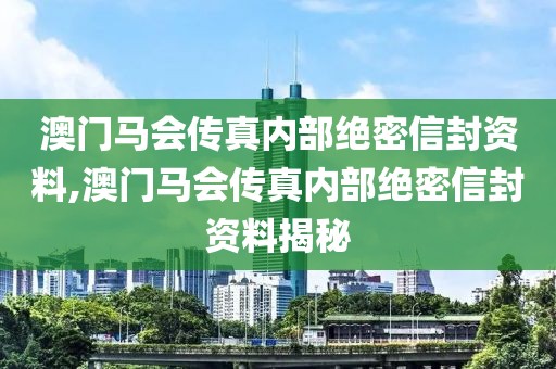 澳门马会传真内部绝密信封资料,澳门马会传真内部绝密信封资料揭秘