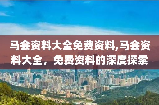马会资料大全免费资料,马会资料大全，免费资料的深度探索