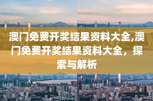 澳门免费开奖结果资料大全,澳门免费开奖结果资料大全，探索与解析