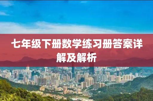 七年级下册数学练习册答案详解及解析