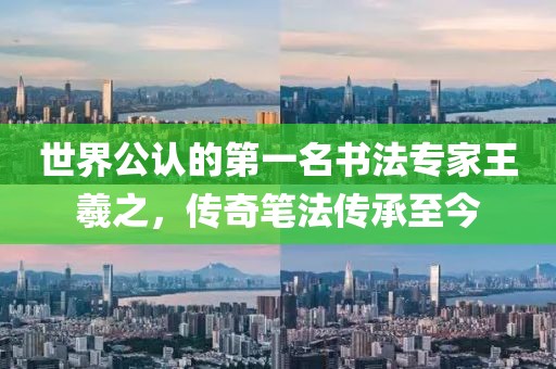 世界公认的第一名书法专家王羲之，传奇笔法传承至今