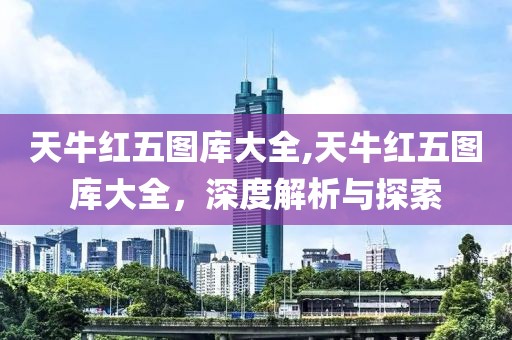 天牛红五图库大全,天牛红五图库大全，深度解析与探索
