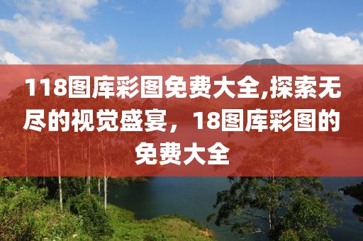 118图库彩图免费大全,探索无尽的视觉盛宴，18图库彩图的免费大全