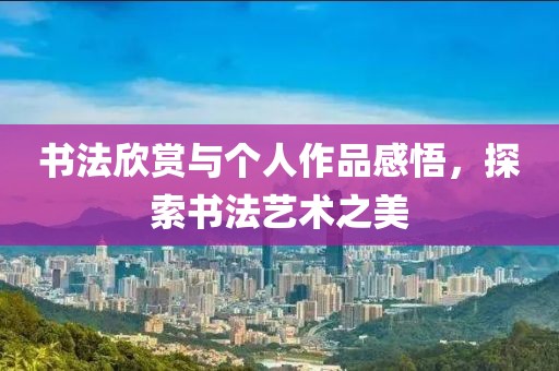 书法欣赏与个人作品感悟，探索书法艺术之美